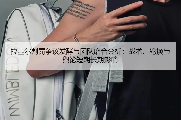 拉塞尔判罚争议发酵与团队磨合分析：战术、轮换与舆论短期长期影响